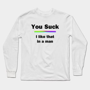 You Suck. I Like That In A Man Long Sleeve T-Shirt